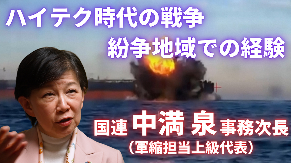 国連 軍縮部門トップ・中満泉事務次長インタビュー〜ハイテク時代の戦争・紛争地域での経験
